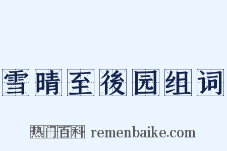 雪晴至後园组词是什么意思的图片